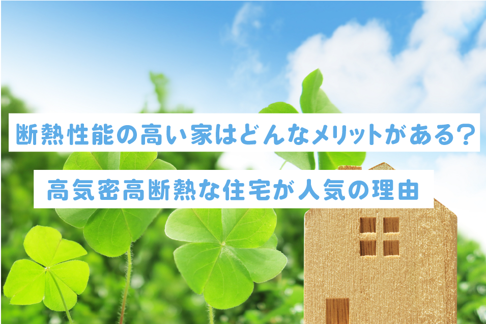 断熱性能の高い家はどんなメリットがある 高気密高断熱な住宅が人気の理由 かきがわ不動産 断熱性能の高い家はどんなメリットがある 高気密高断熱な住宅が人気の理由 かきがわ不動産